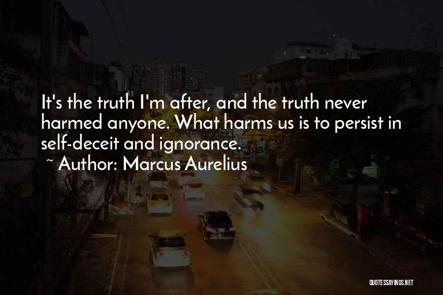 Marcus Aurelius Quotes: It's The Truth I'm After, And The Truth Never Harmed Anyone. What Harms Us Is To Persist In Self-deceit And