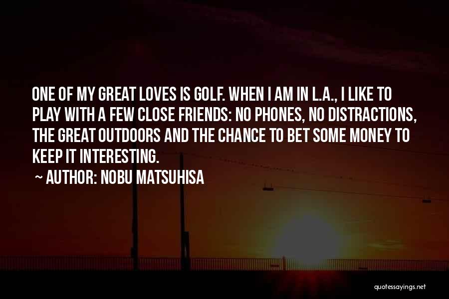 Nobu Matsuhisa Quotes: One Of My Great Loves Is Golf. When I Am In L.a., I Like To Play With A Few Close