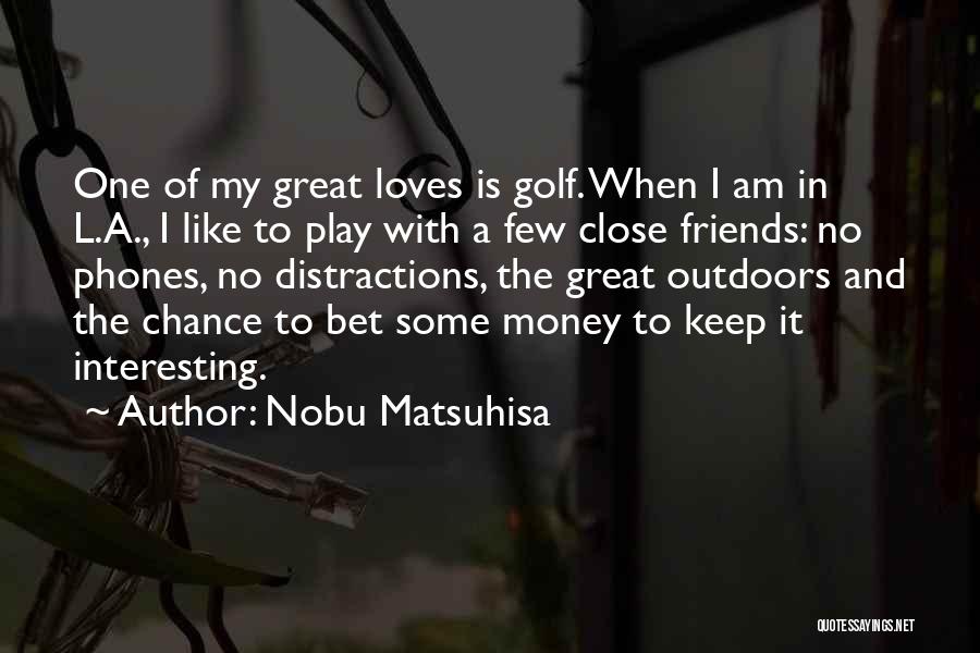 Nobu Matsuhisa Quotes: One Of My Great Loves Is Golf. When I Am In L.a., I Like To Play With A Few Close