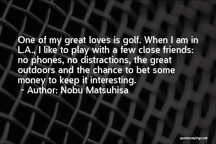 Nobu Matsuhisa Quotes: One Of My Great Loves Is Golf. When I Am In L.a., I Like To Play With A Few Close