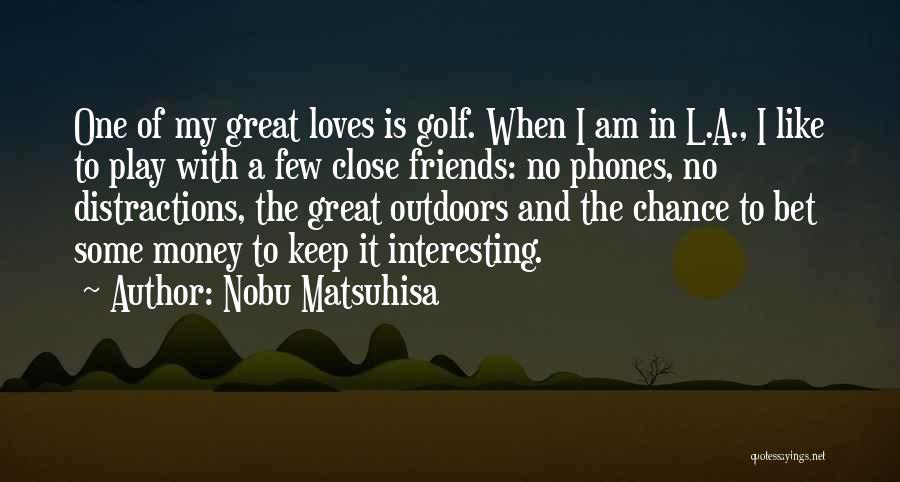 Nobu Matsuhisa Quotes: One Of My Great Loves Is Golf. When I Am In L.a., I Like To Play With A Few Close