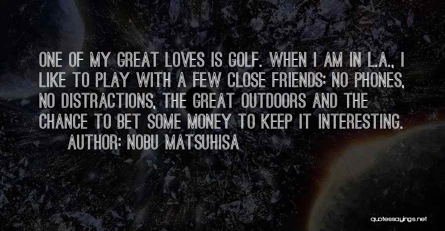 Nobu Matsuhisa Quotes: One Of My Great Loves Is Golf. When I Am In L.a., I Like To Play With A Few Close