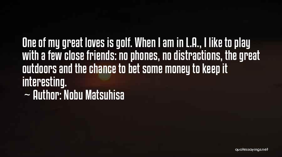 Nobu Matsuhisa Quotes: One Of My Great Loves Is Golf. When I Am In L.a., I Like To Play With A Few Close