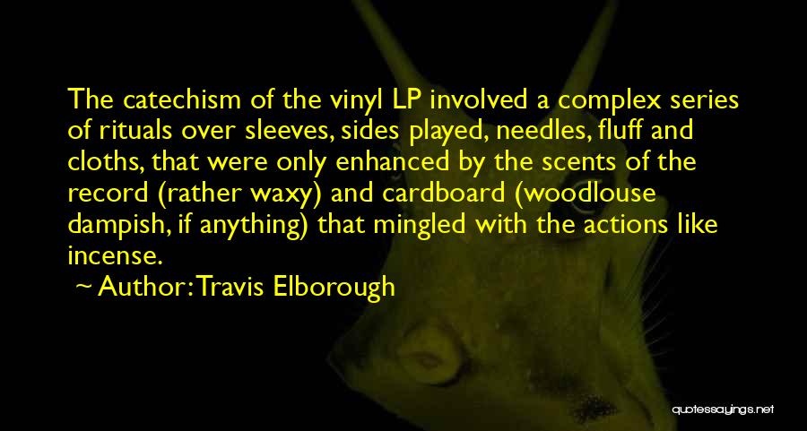 Travis Elborough Quotes: The Catechism Of The Vinyl Lp Involved A Complex Series Of Rituals Over Sleeves, Sides Played, Needles, Fluff And Cloths,