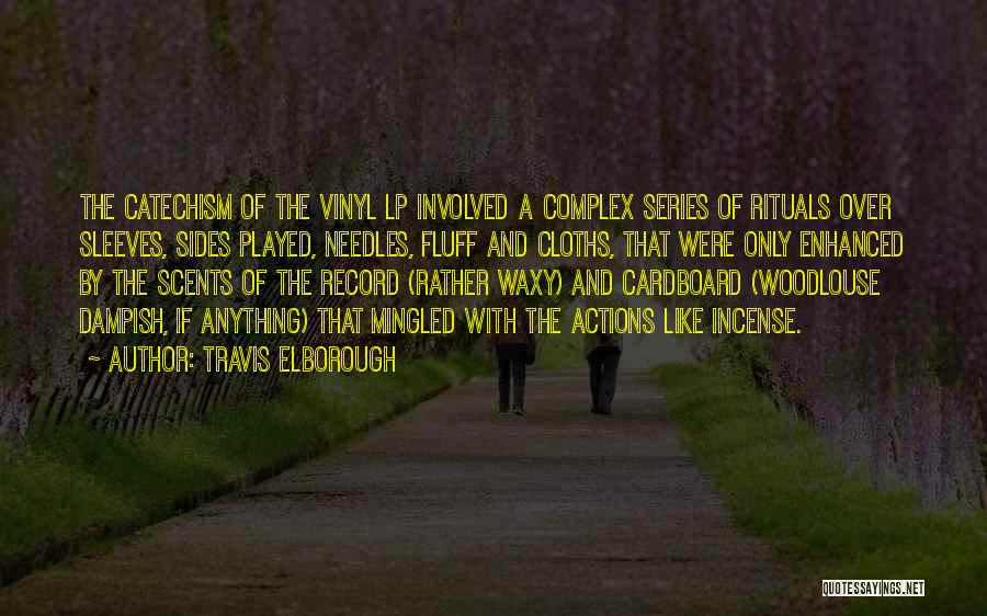 Travis Elborough Quotes: The Catechism Of The Vinyl Lp Involved A Complex Series Of Rituals Over Sleeves, Sides Played, Needles, Fluff And Cloths,