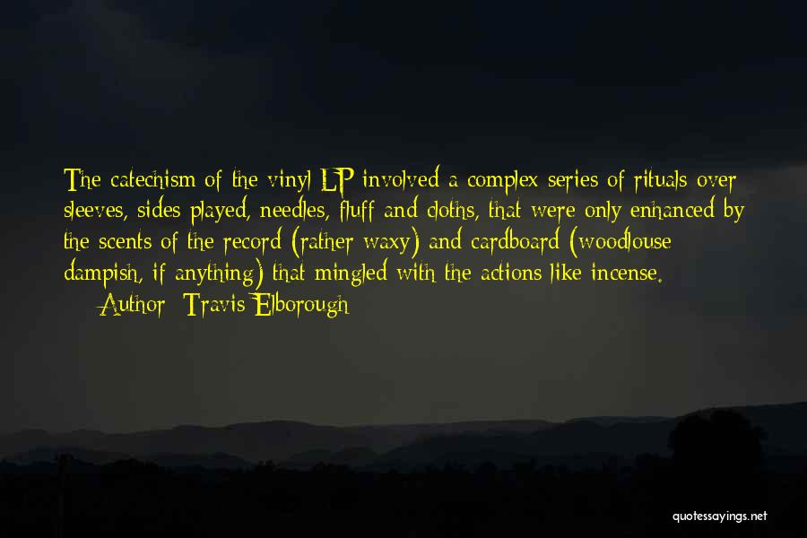 Travis Elborough Quotes: The Catechism Of The Vinyl Lp Involved A Complex Series Of Rituals Over Sleeves, Sides Played, Needles, Fluff And Cloths,