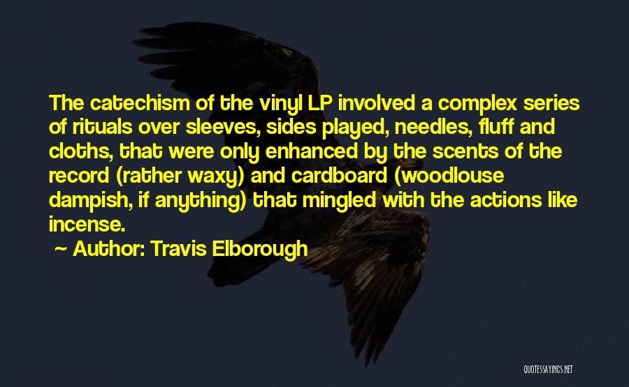Travis Elborough Quotes: The Catechism Of The Vinyl Lp Involved A Complex Series Of Rituals Over Sleeves, Sides Played, Needles, Fluff And Cloths,