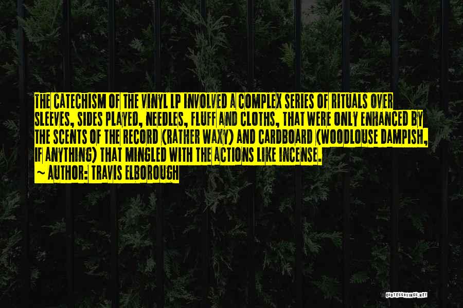 Travis Elborough Quotes: The Catechism Of The Vinyl Lp Involved A Complex Series Of Rituals Over Sleeves, Sides Played, Needles, Fluff And Cloths,