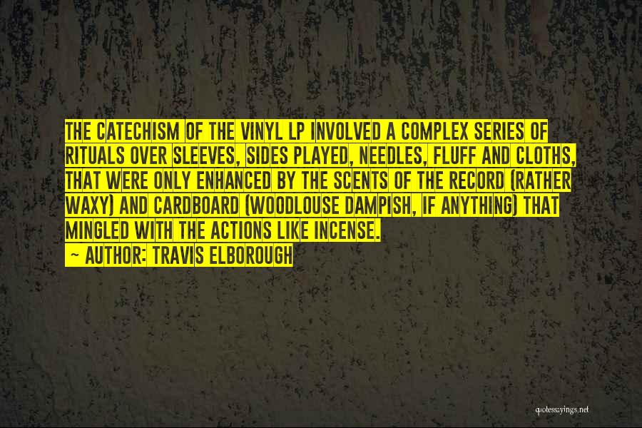 Travis Elborough Quotes: The Catechism Of The Vinyl Lp Involved A Complex Series Of Rituals Over Sleeves, Sides Played, Needles, Fluff And Cloths,