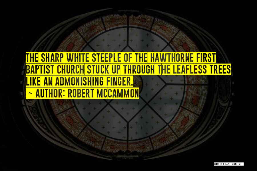 Robert McCammon Quotes: The Sharp White Steeple Of The Hawthorne First Baptist Church Stuck Up Through The Leafless Trees Like An Admonishing Finger.