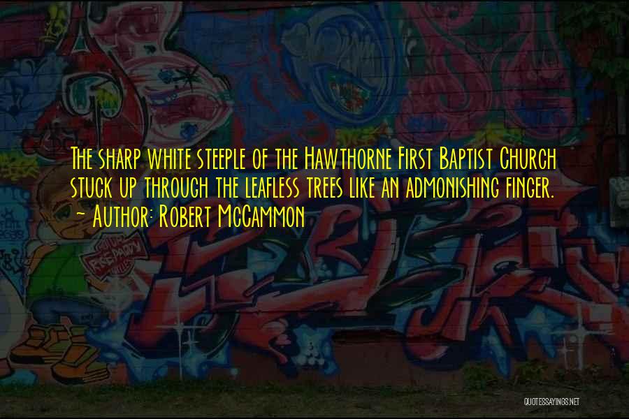 Robert McCammon Quotes: The Sharp White Steeple Of The Hawthorne First Baptist Church Stuck Up Through The Leafless Trees Like An Admonishing Finger.