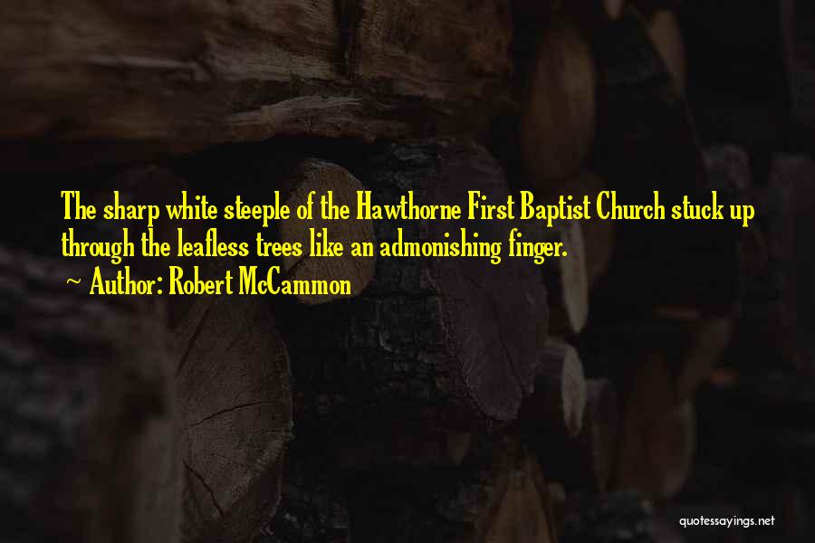 Robert McCammon Quotes: The Sharp White Steeple Of The Hawthorne First Baptist Church Stuck Up Through The Leafless Trees Like An Admonishing Finger.
