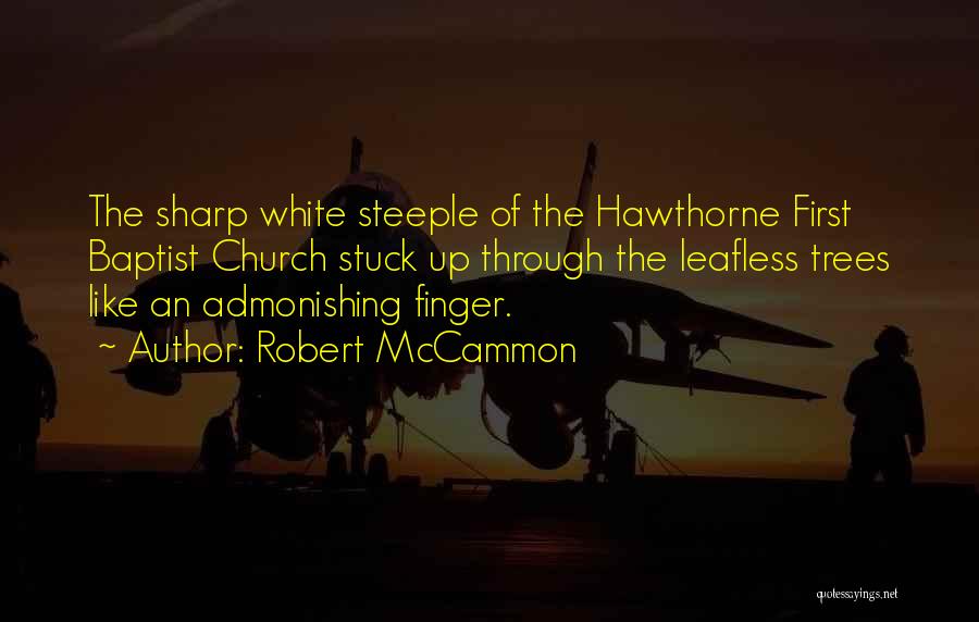 Robert McCammon Quotes: The Sharp White Steeple Of The Hawthorne First Baptist Church Stuck Up Through The Leafless Trees Like An Admonishing Finger.