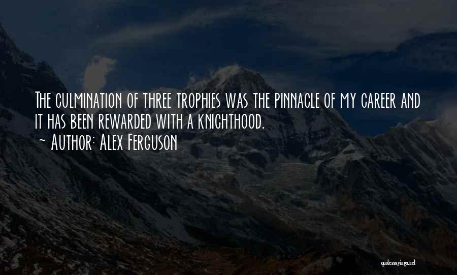 Alex Ferguson Quotes: The Culmination Of Three Trophies Was The Pinnacle Of My Career And It Has Been Rewarded With A Knighthood.