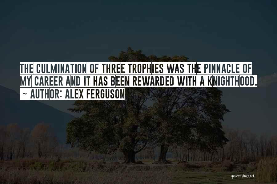 Alex Ferguson Quotes: The Culmination Of Three Trophies Was The Pinnacle Of My Career And It Has Been Rewarded With A Knighthood.