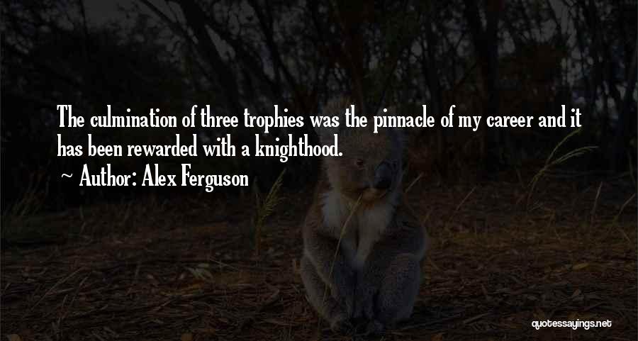 Alex Ferguson Quotes: The Culmination Of Three Trophies Was The Pinnacle Of My Career And It Has Been Rewarded With A Knighthood.