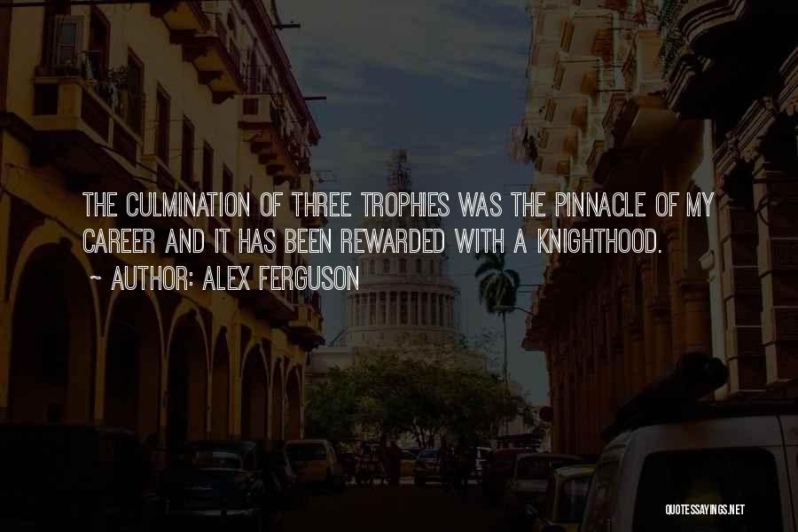 Alex Ferguson Quotes: The Culmination Of Three Trophies Was The Pinnacle Of My Career And It Has Been Rewarded With A Knighthood.