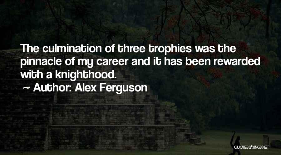 Alex Ferguson Quotes: The Culmination Of Three Trophies Was The Pinnacle Of My Career And It Has Been Rewarded With A Knighthood.