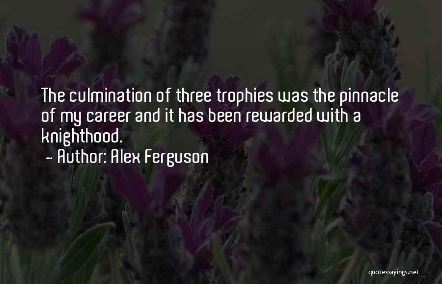 Alex Ferguson Quotes: The Culmination Of Three Trophies Was The Pinnacle Of My Career And It Has Been Rewarded With A Knighthood.