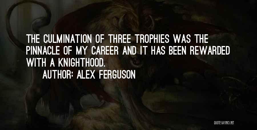 Alex Ferguson Quotes: The Culmination Of Three Trophies Was The Pinnacle Of My Career And It Has Been Rewarded With A Knighthood.