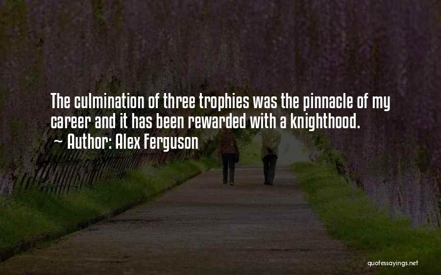 Alex Ferguson Quotes: The Culmination Of Three Trophies Was The Pinnacle Of My Career And It Has Been Rewarded With A Knighthood.