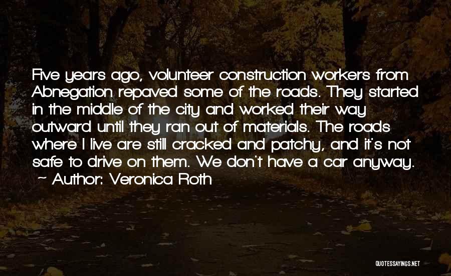 Veronica Roth Quotes: Five Years Ago, Volunteer Construction Workers From Abnegation Repaved Some Of The Roads. They Started In The Middle Of The