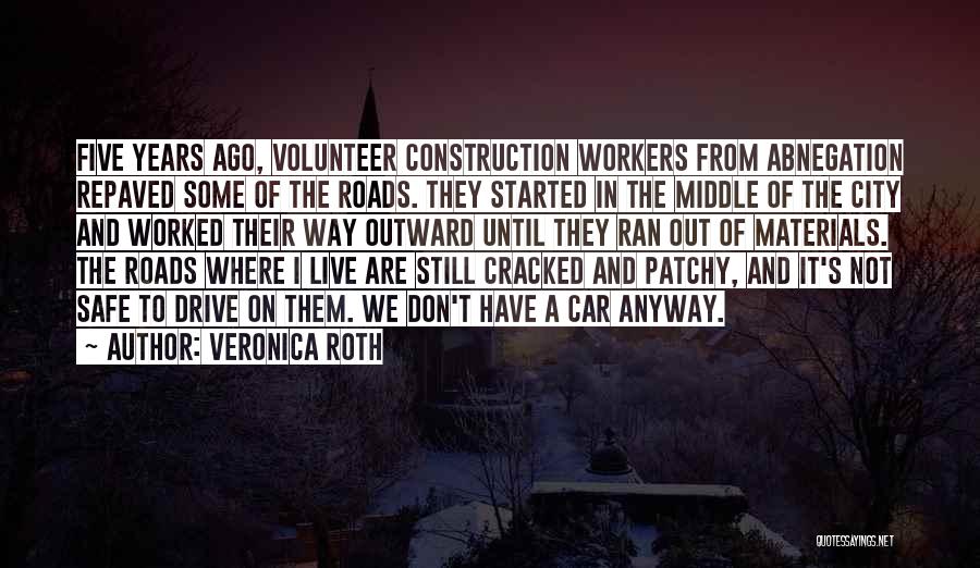 Veronica Roth Quotes: Five Years Ago, Volunteer Construction Workers From Abnegation Repaved Some Of The Roads. They Started In The Middle Of The