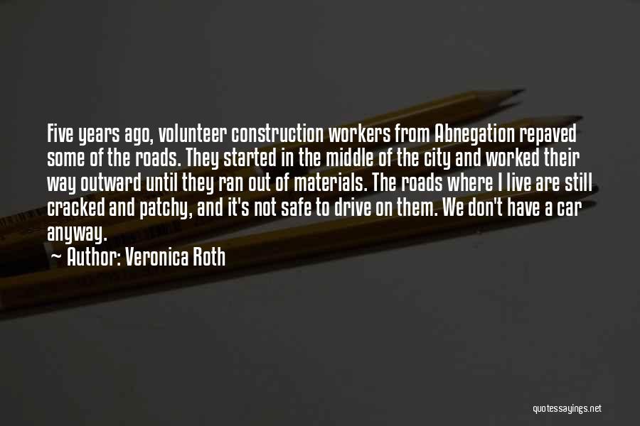 Veronica Roth Quotes: Five Years Ago, Volunteer Construction Workers From Abnegation Repaved Some Of The Roads. They Started In The Middle Of The