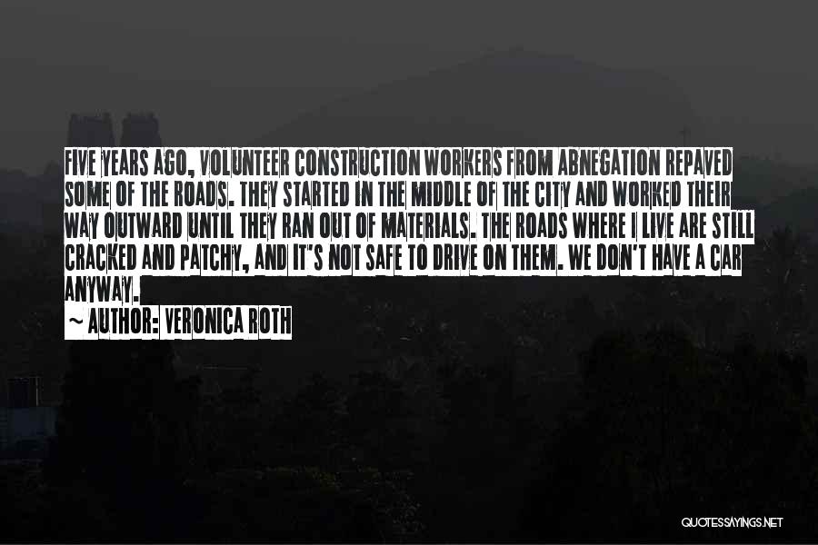 Veronica Roth Quotes: Five Years Ago, Volunteer Construction Workers From Abnegation Repaved Some Of The Roads. They Started In The Middle Of The