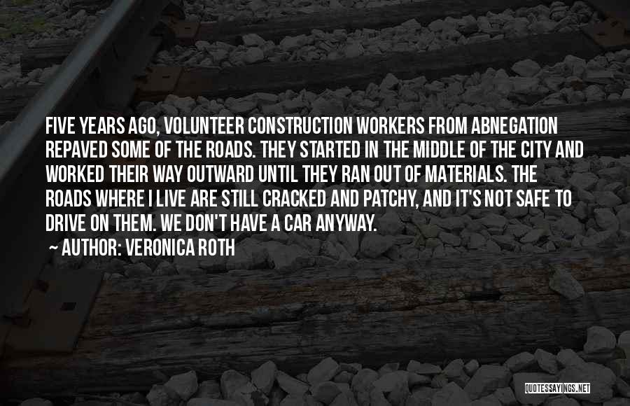 Veronica Roth Quotes: Five Years Ago, Volunteer Construction Workers From Abnegation Repaved Some Of The Roads. They Started In The Middle Of The