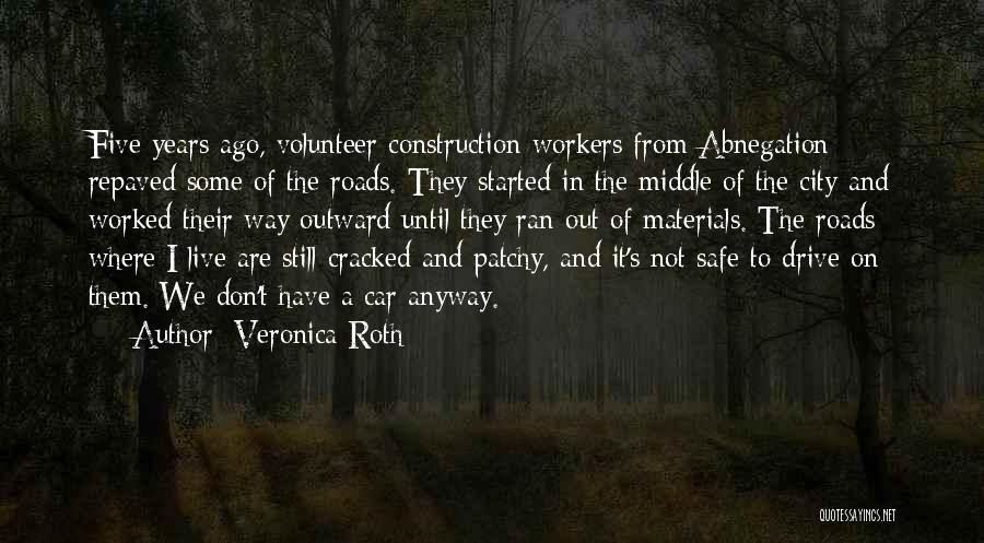 Veronica Roth Quotes: Five Years Ago, Volunteer Construction Workers From Abnegation Repaved Some Of The Roads. They Started In The Middle Of The