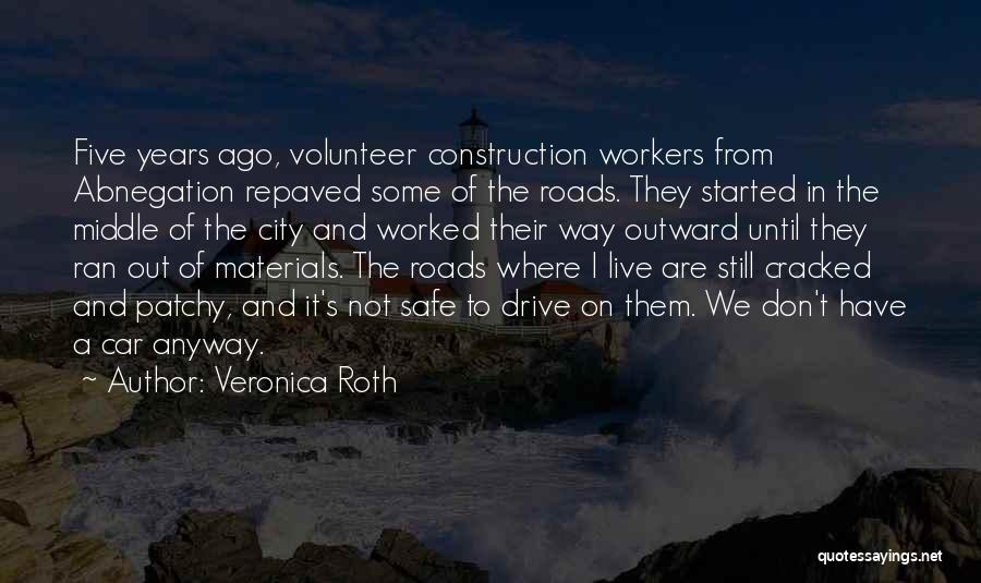 Veronica Roth Quotes: Five Years Ago, Volunteer Construction Workers From Abnegation Repaved Some Of The Roads. They Started In The Middle Of The