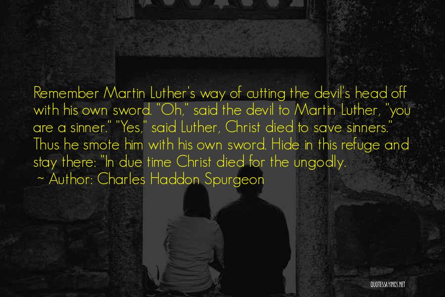 Charles Haddon Spurgeon Quotes: Remember Martin Luther's Way Of Cutting The Devil's Head Off With His Own Sword. Oh, Said The Devil To Martin