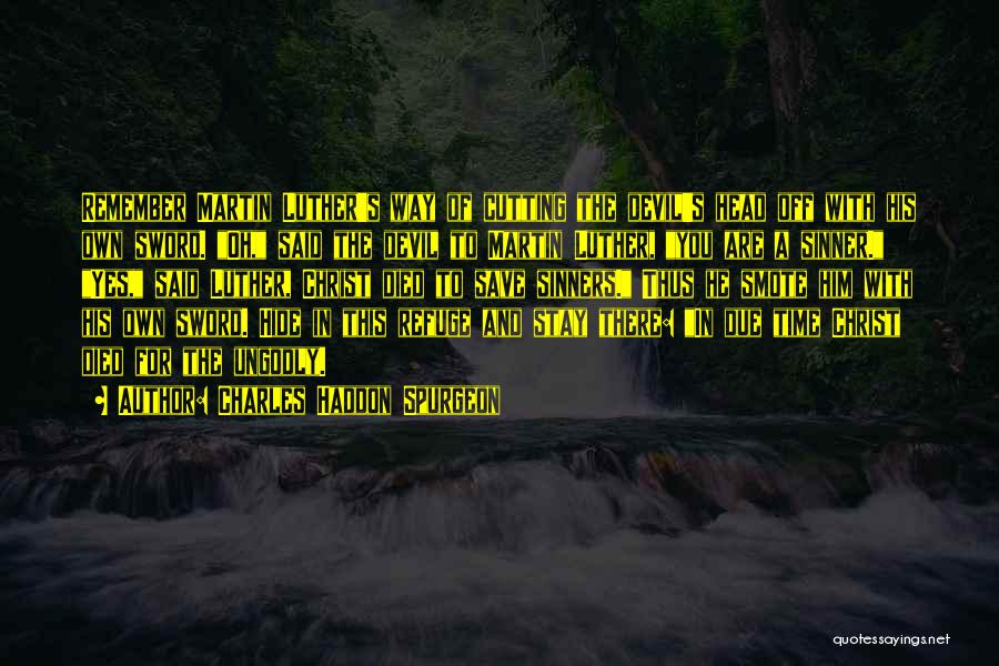 Charles Haddon Spurgeon Quotes: Remember Martin Luther's Way Of Cutting The Devil's Head Off With His Own Sword. Oh, Said The Devil To Martin
