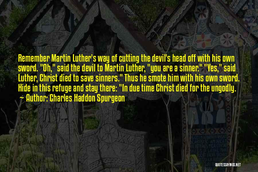 Charles Haddon Spurgeon Quotes: Remember Martin Luther's Way Of Cutting The Devil's Head Off With His Own Sword. Oh, Said The Devil To Martin