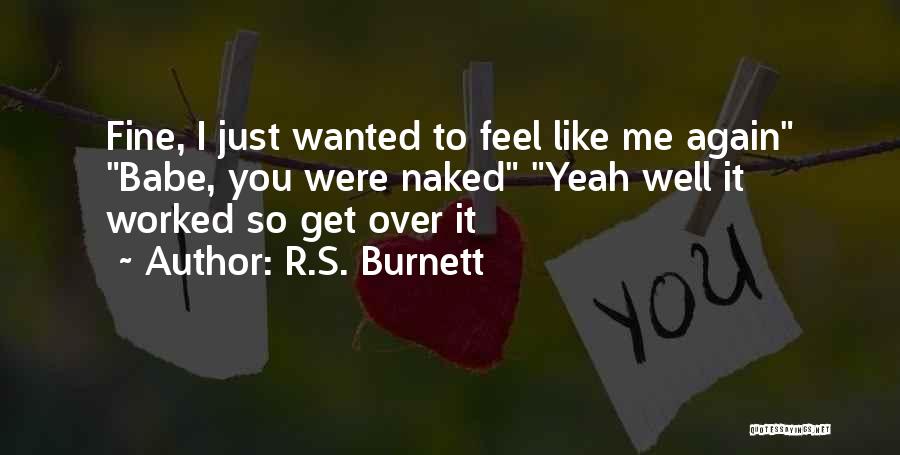 R.S. Burnett Quotes: Fine, I Just Wanted To Feel Like Me Again Babe, You Were Naked Yeah Well It Worked So Get Over