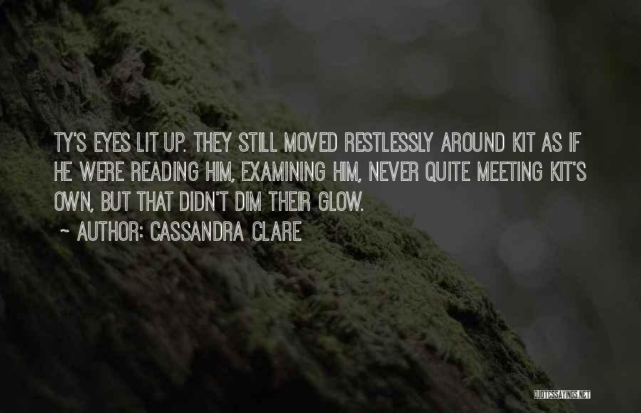 Cassandra Clare Quotes: Ty's Eyes Lit Up. They Still Moved Restlessly Around Kit As If He Were Reading Him, Examining Him, Never Quite