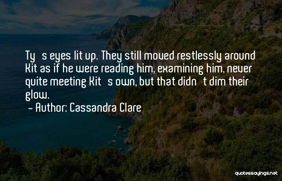 Cassandra Clare Quotes: Ty's Eyes Lit Up. They Still Moved Restlessly Around Kit As If He Were Reading Him, Examining Him, Never Quite