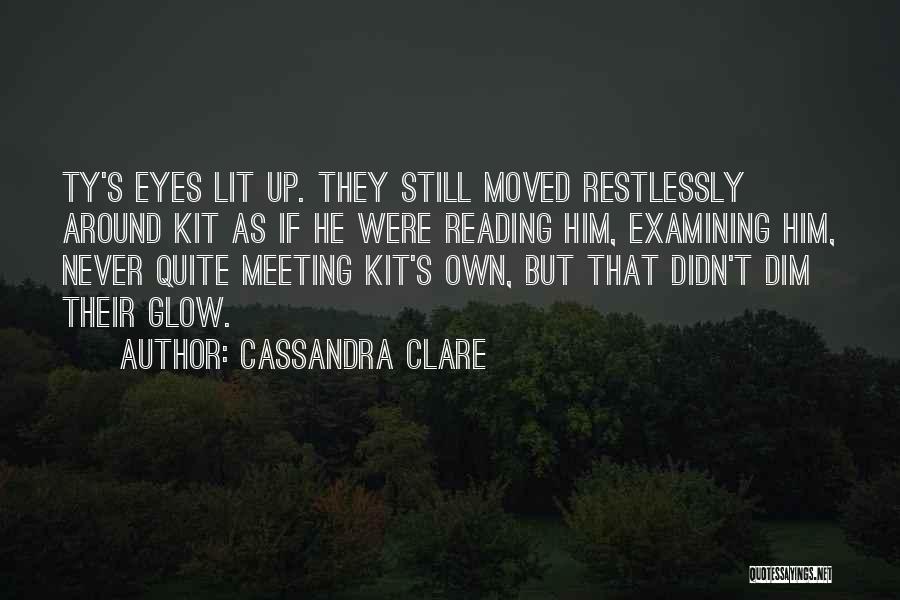 Cassandra Clare Quotes: Ty's Eyes Lit Up. They Still Moved Restlessly Around Kit As If He Were Reading Him, Examining Him, Never Quite