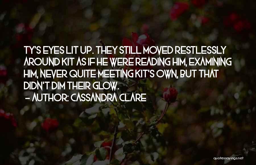 Cassandra Clare Quotes: Ty's Eyes Lit Up. They Still Moved Restlessly Around Kit As If He Were Reading Him, Examining Him, Never Quite