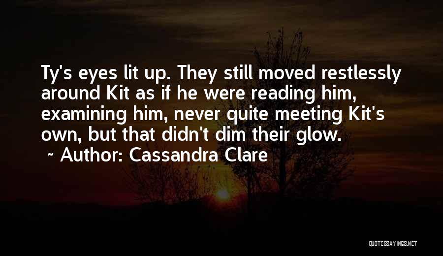 Cassandra Clare Quotes: Ty's Eyes Lit Up. They Still Moved Restlessly Around Kit As If He Were Reading Him, Examining Him, Never Quite
