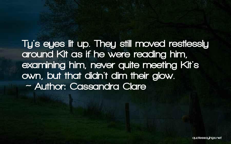 Cassandra Clare Quotes: Ty's Eyes Lit Up. They Still Moved Restlessly Around Kit As If He Were Reading Him, Examining Him, Never Quite