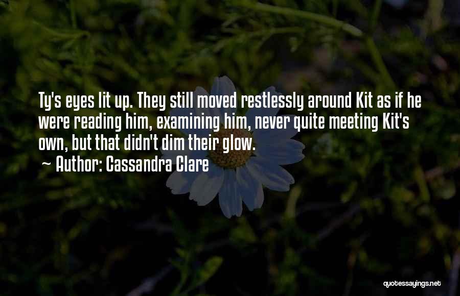 Cassandra Clare Quotes: Ty's Eyes Lit Up. They Still Moved Restlessly Around Kit As If He Were Reading Him, Examining Him, Never Quite