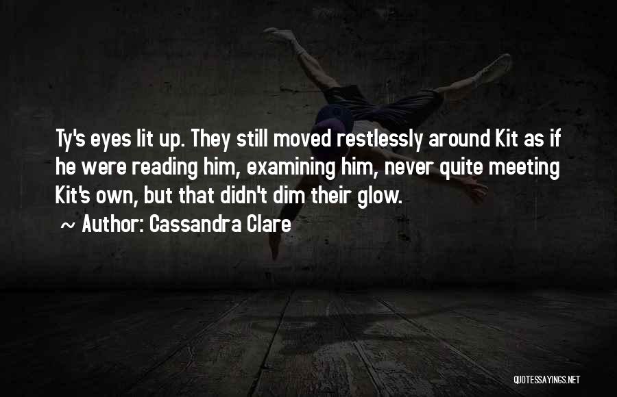 Cassandra Clare Quotes: Ty's Eyes Lit Up. They Still Moved Restlessly Around Kit As If He Were Reading Him, Examining Him, Never Quite