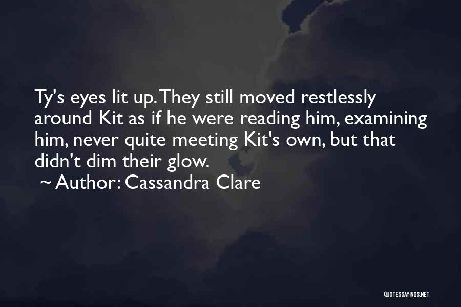 Cassandra Clare Quotes: Ty's Eyes Lit Up. They Still Moved Restlessly Around Kit As If He Were Reading Him, Examining Him, Never Quite