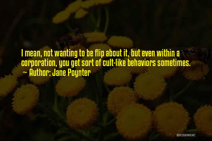 Jane Poynter Quotes: I Mean, Not Wanting To Be Flip About It, But Even Within A Corporation, You Get Sort Of Cult-like Behaviors