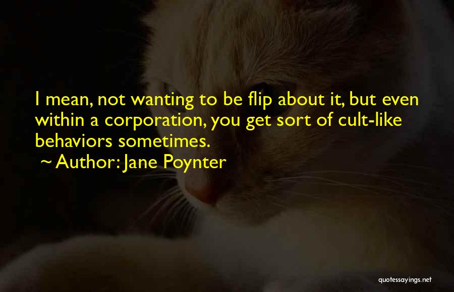 Jane Poynter Quotes: I Mean, Not Wanting To Be Flip About It, But Even Within A Corporation, You Get Sort Of Cult-like Behaviors