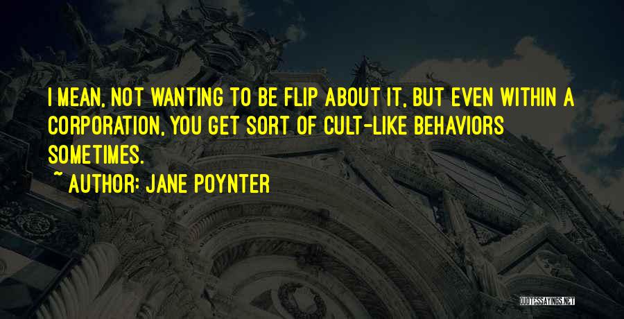Jane Poynter Quotes: I Mean, Not Wanting To Be Flip About It, But Even Within A Corporation, You Get Sort Of Cult-like Behaviors