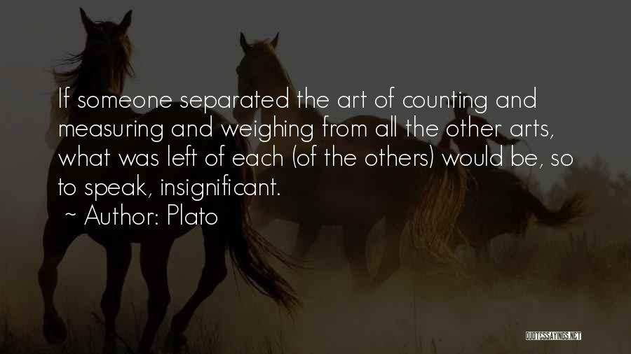 Plato Quotes: If Someone Separated The Art Of Counting And Measuring And Weighing From All The Other Arts, What Was Left Of