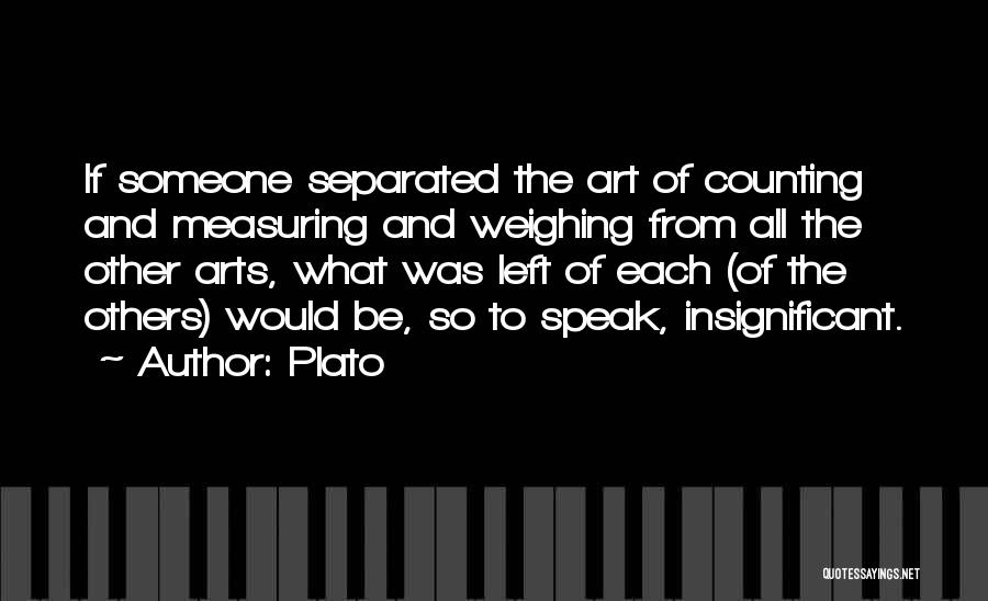 Plato Quotes: If Someone Separated The Art Of Counting And Measuring And Weighing From All The Other Arts, What Was Left Of